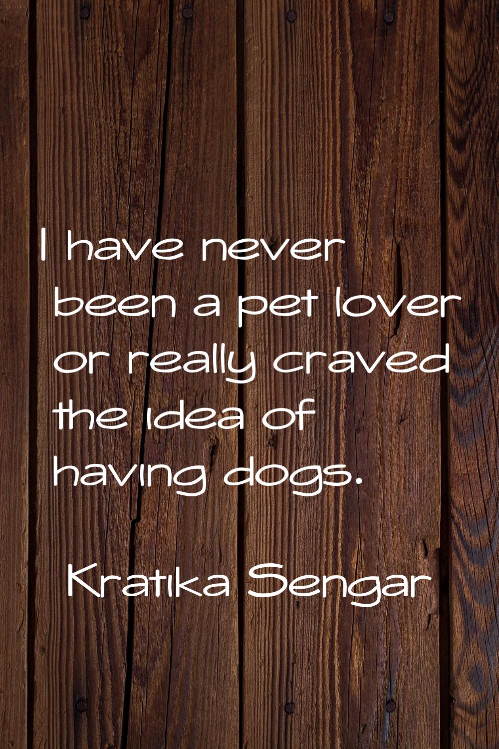 I have never been a pet lover or really craved the idea of having dogs.
