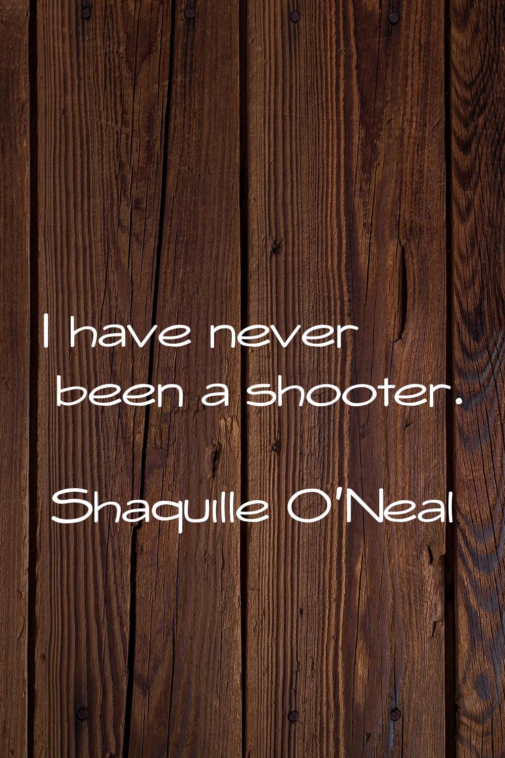 I have never been a shooter.