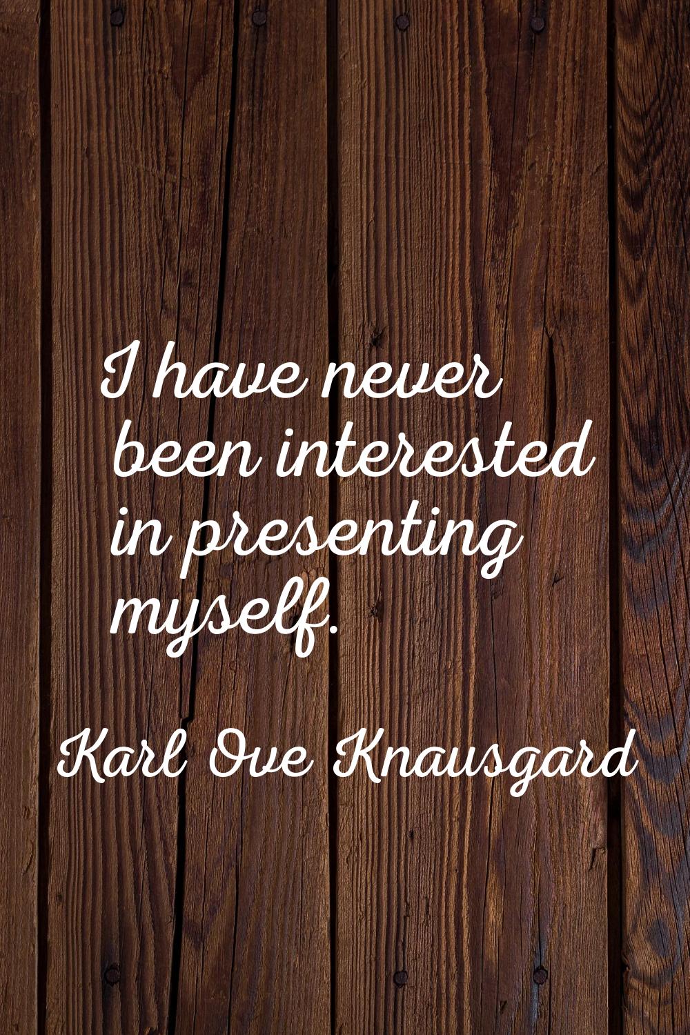 I have never been interested in presenting myself.