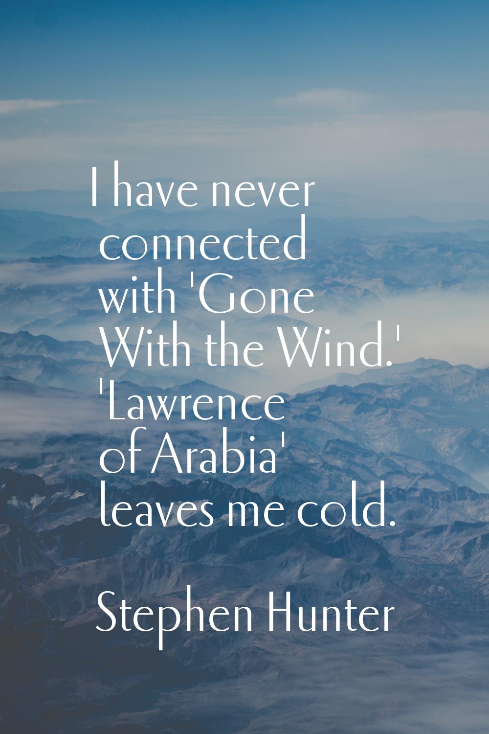 I have never connected with 'Gone With the Wind.' 'Lawrence of Arabia' leaves me cold.