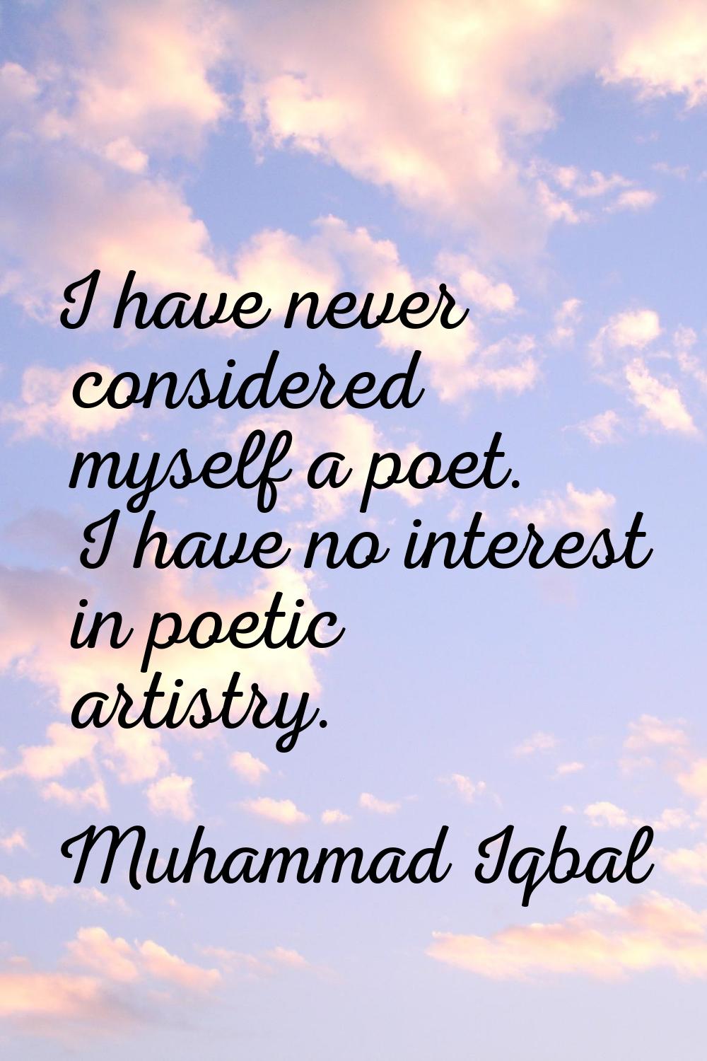 I have never considered myself a poet. I have no interest in poetic artistry.