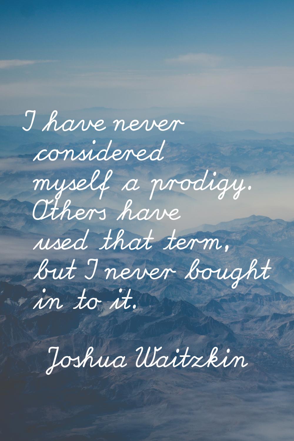 I have never considered myself a prodigy. Others have used that term, but I never bought in to it.