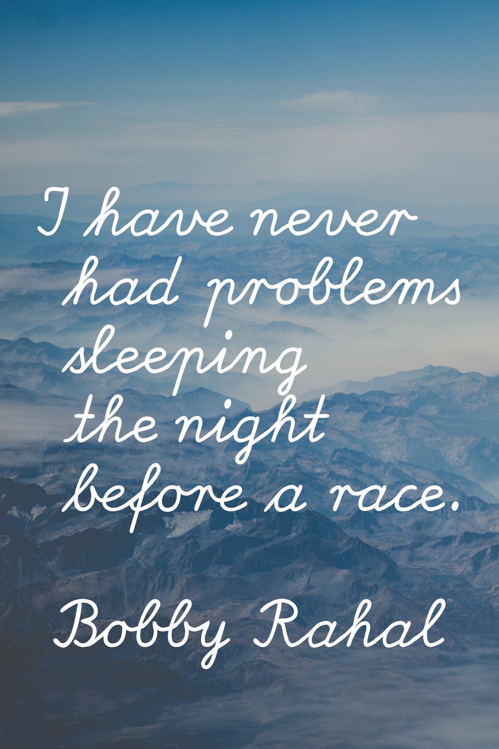 I have never had problems sleeping the night before a race.