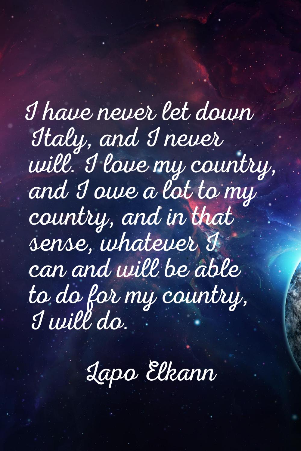 I have never let down Italy, and I never will. I love my country, and I owe a lot to my country, an