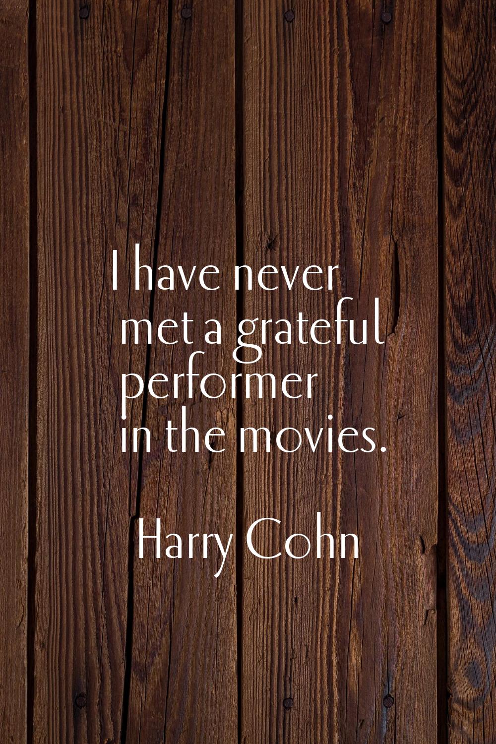 I have never met a grateful performer in the movies.