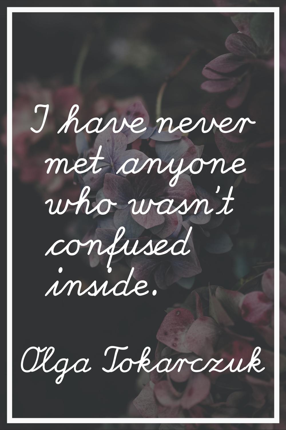 I have never met anyone who wasn't confused inside.