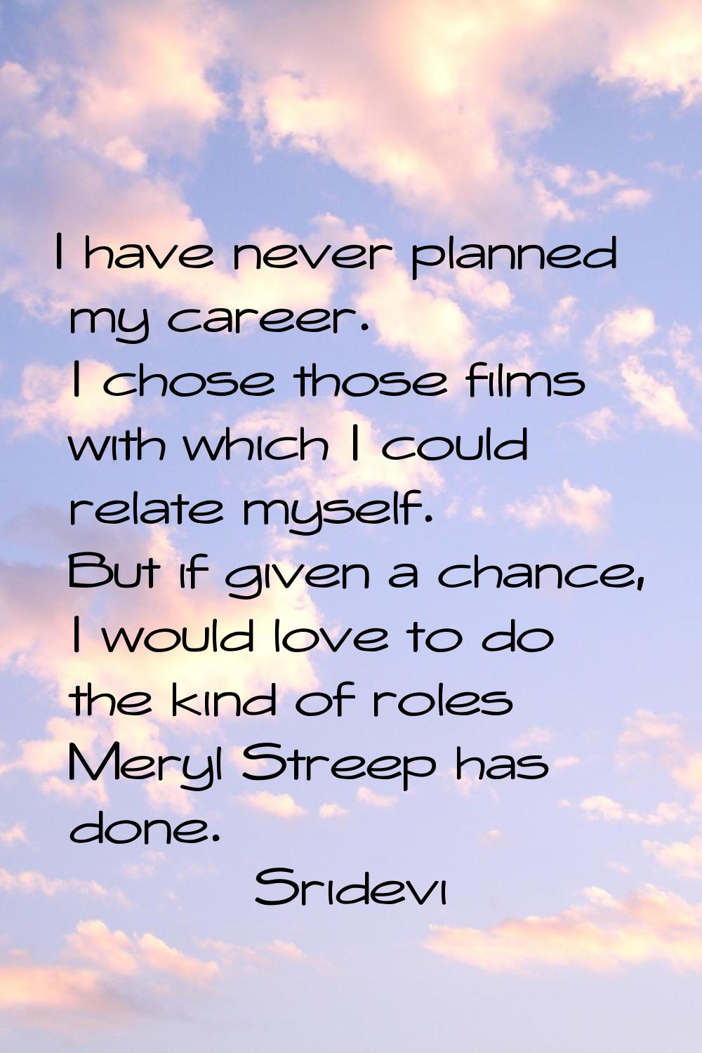 I have never planned my career. I chose those films with which I could relate myself. But if given 