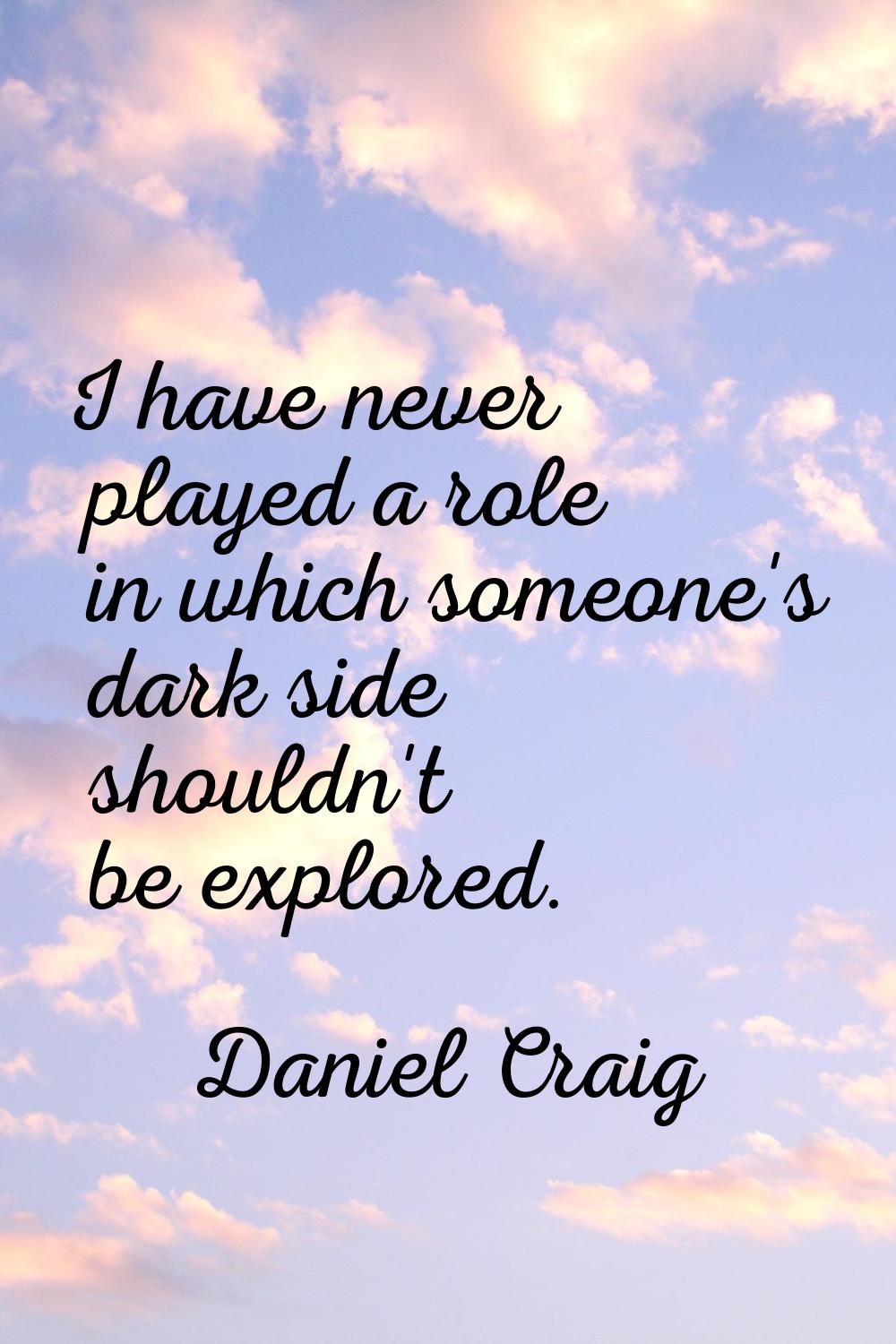 I have never played a role in which someone's dark side shouldn't be explored.