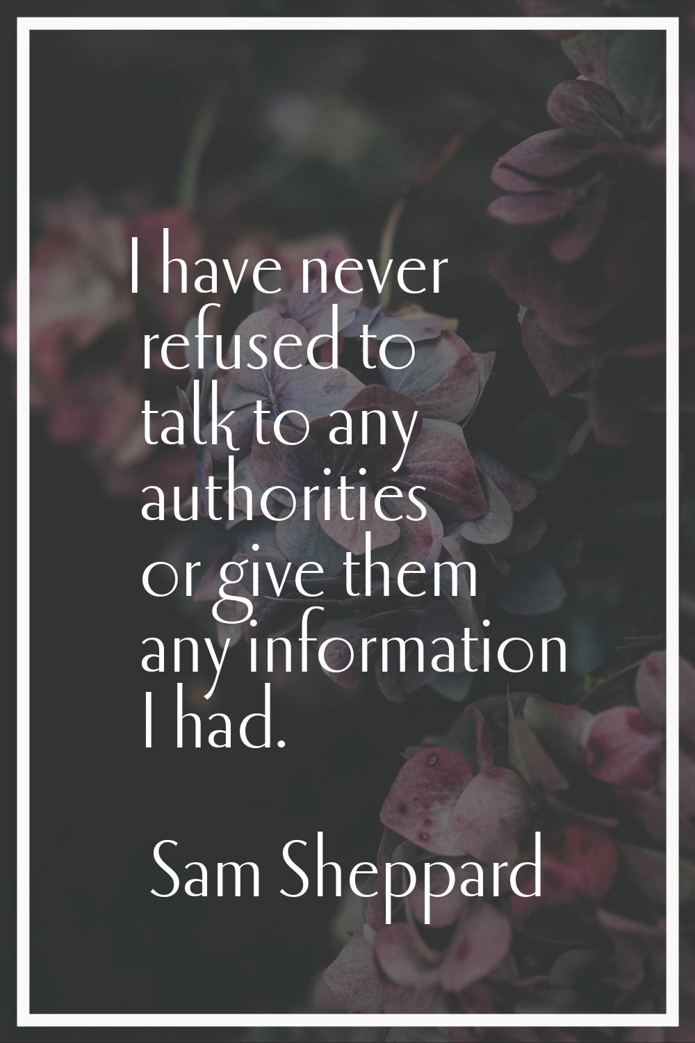 I have never refused to talk to any authorities or give them any information I had.