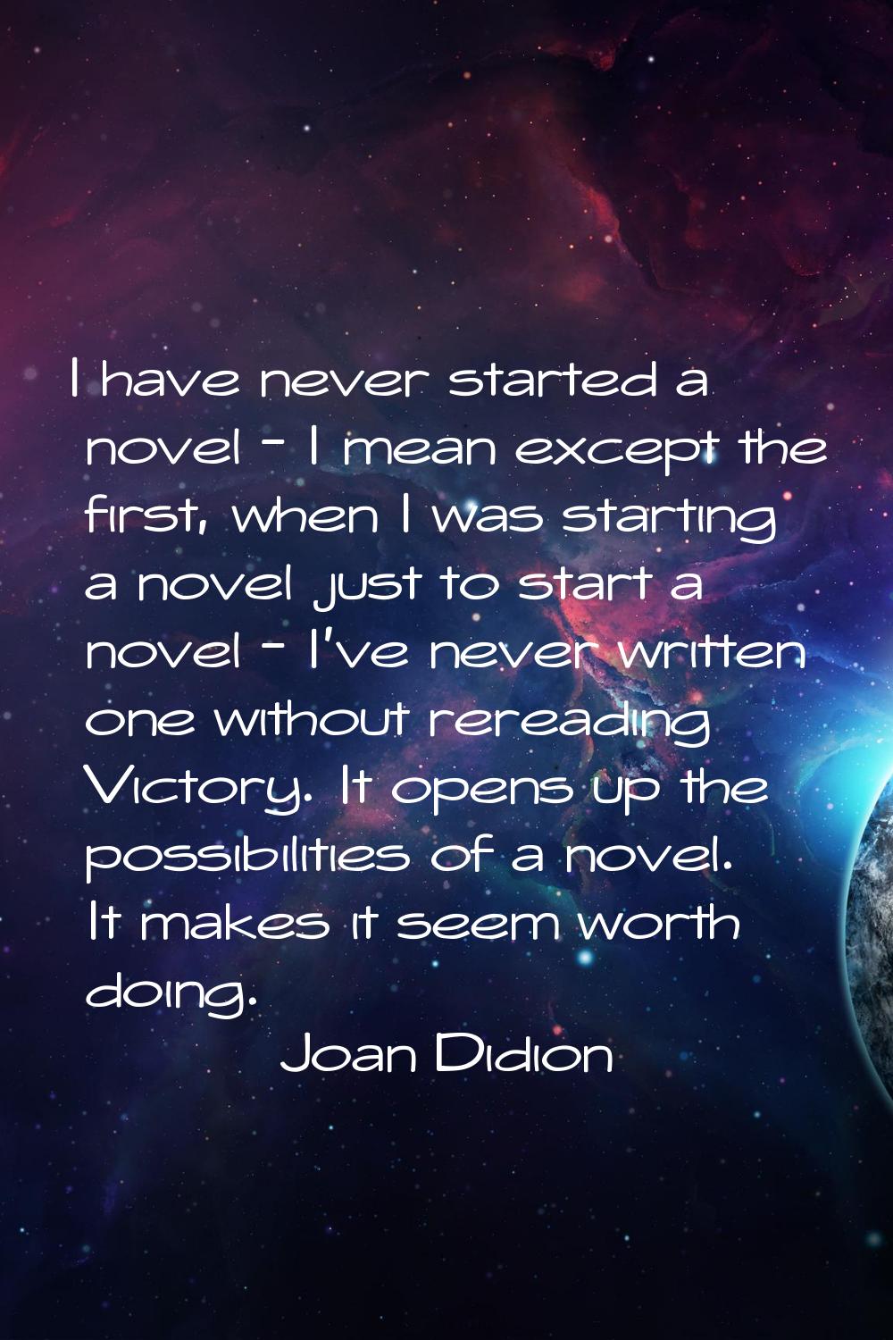 I have never started a novel - I mean except the first, when I was starting a novel just to start a