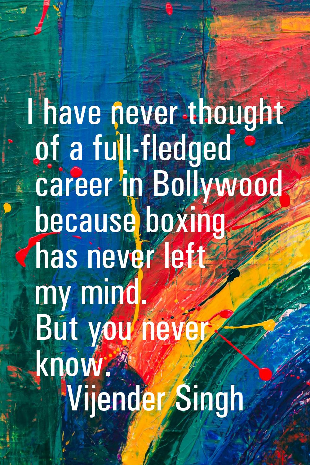 I have never thought of a full-fledged career in Bollywood because boxing has never left my mind. B