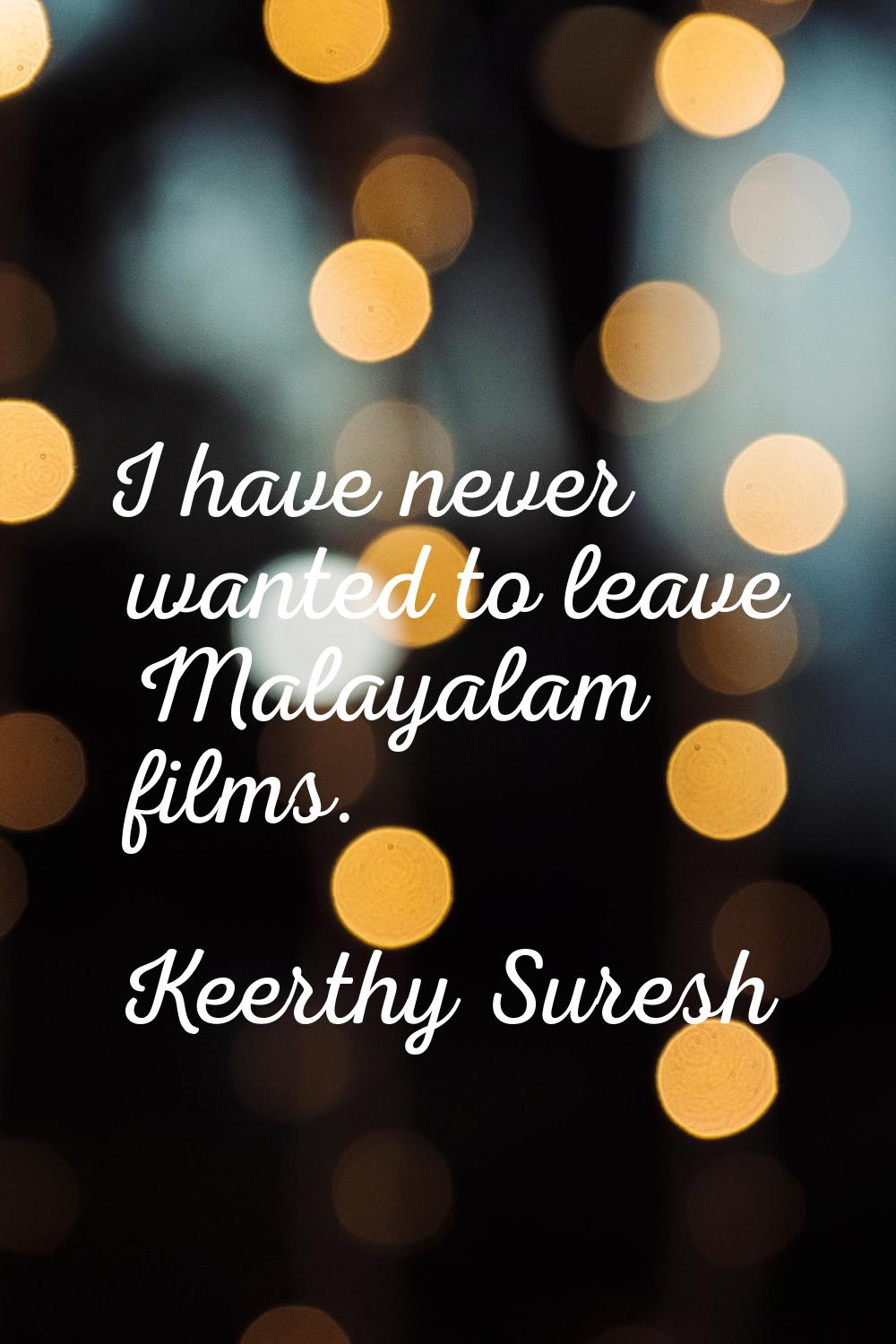 I have never wanted to leave Malayalam films.