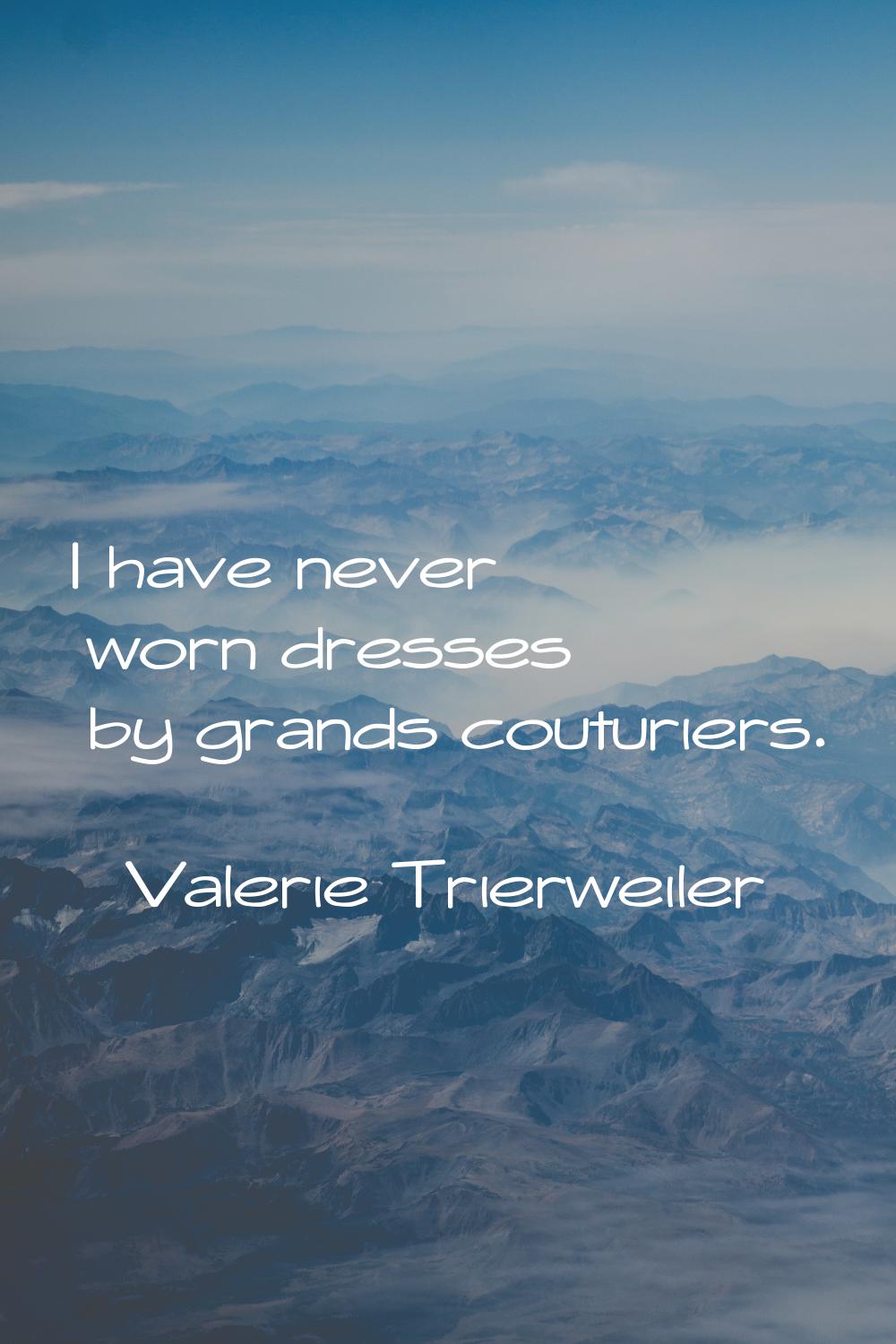 I have never worn dresses by grands couturiers.