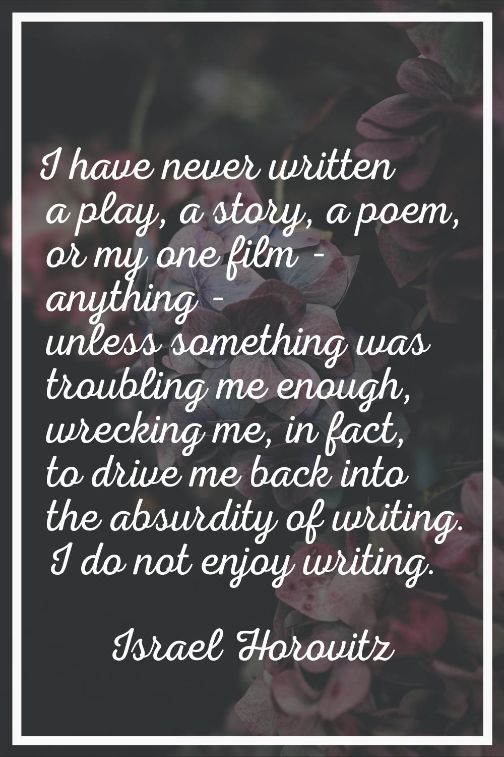 I have never written a play, a story, a poem, or my one film - anything - unless something was trou