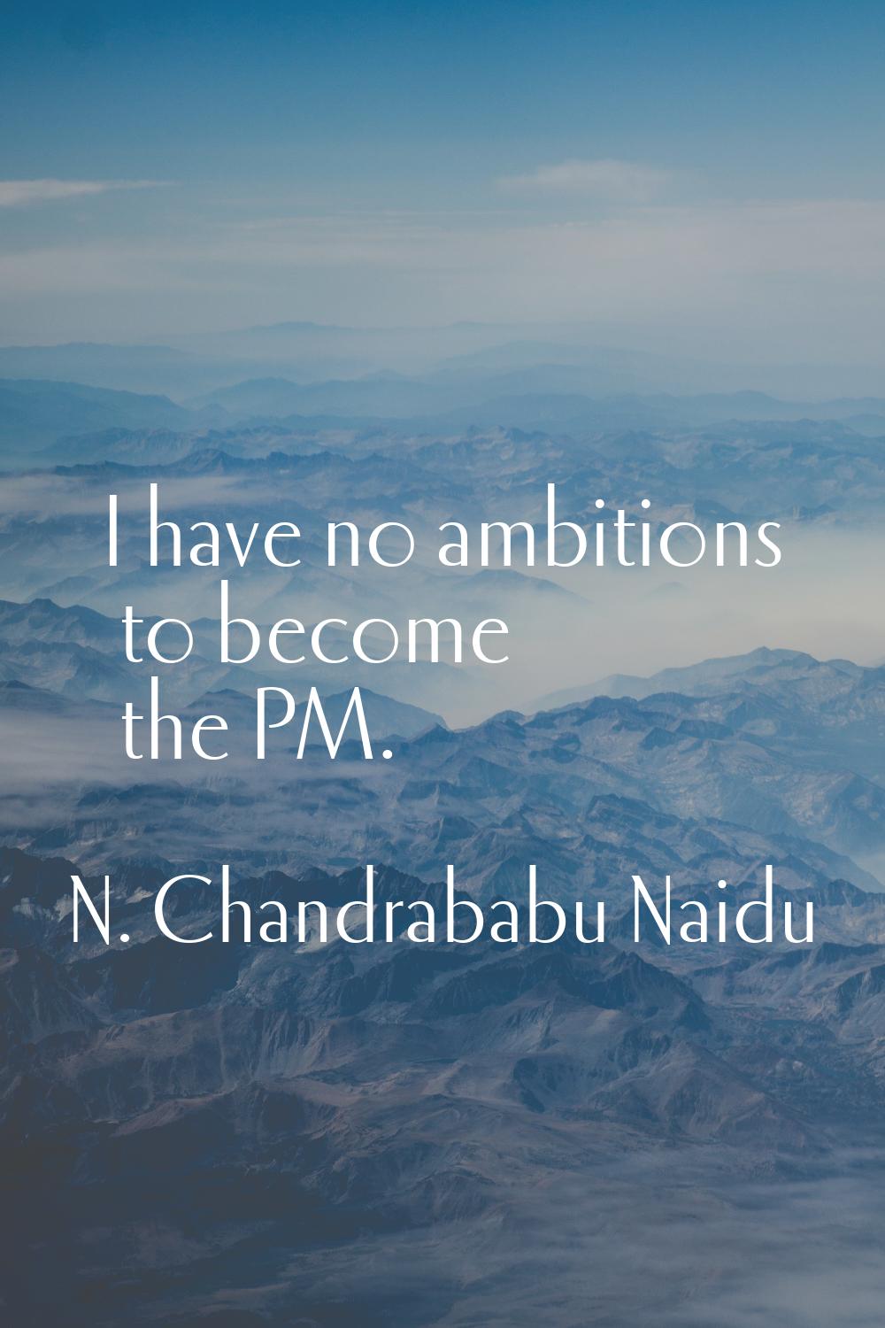 I have no ambitions to become the PM.