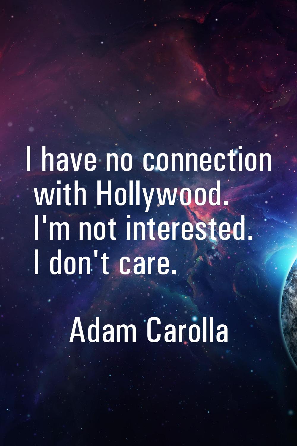 I have no connection with Hollywood. I'm not interested. I don't care.