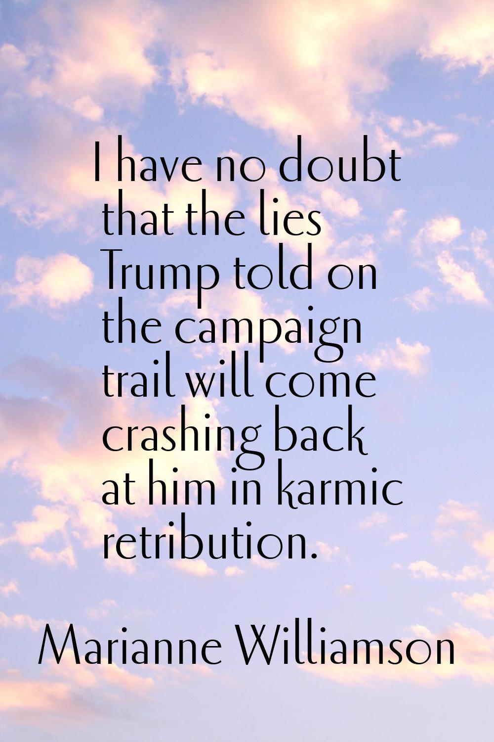 I have no doubt that the lies Trump told on the campaign trail will come crashing back at him in ka