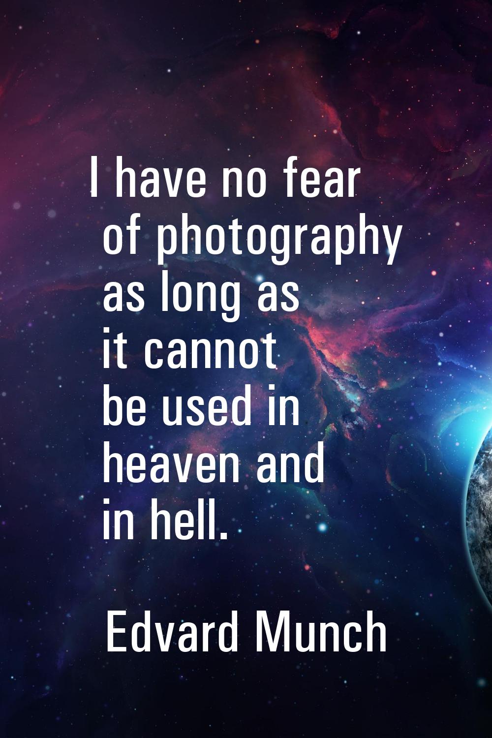 I have no fear of photography as long as it cannot be used in heaven and in hell.