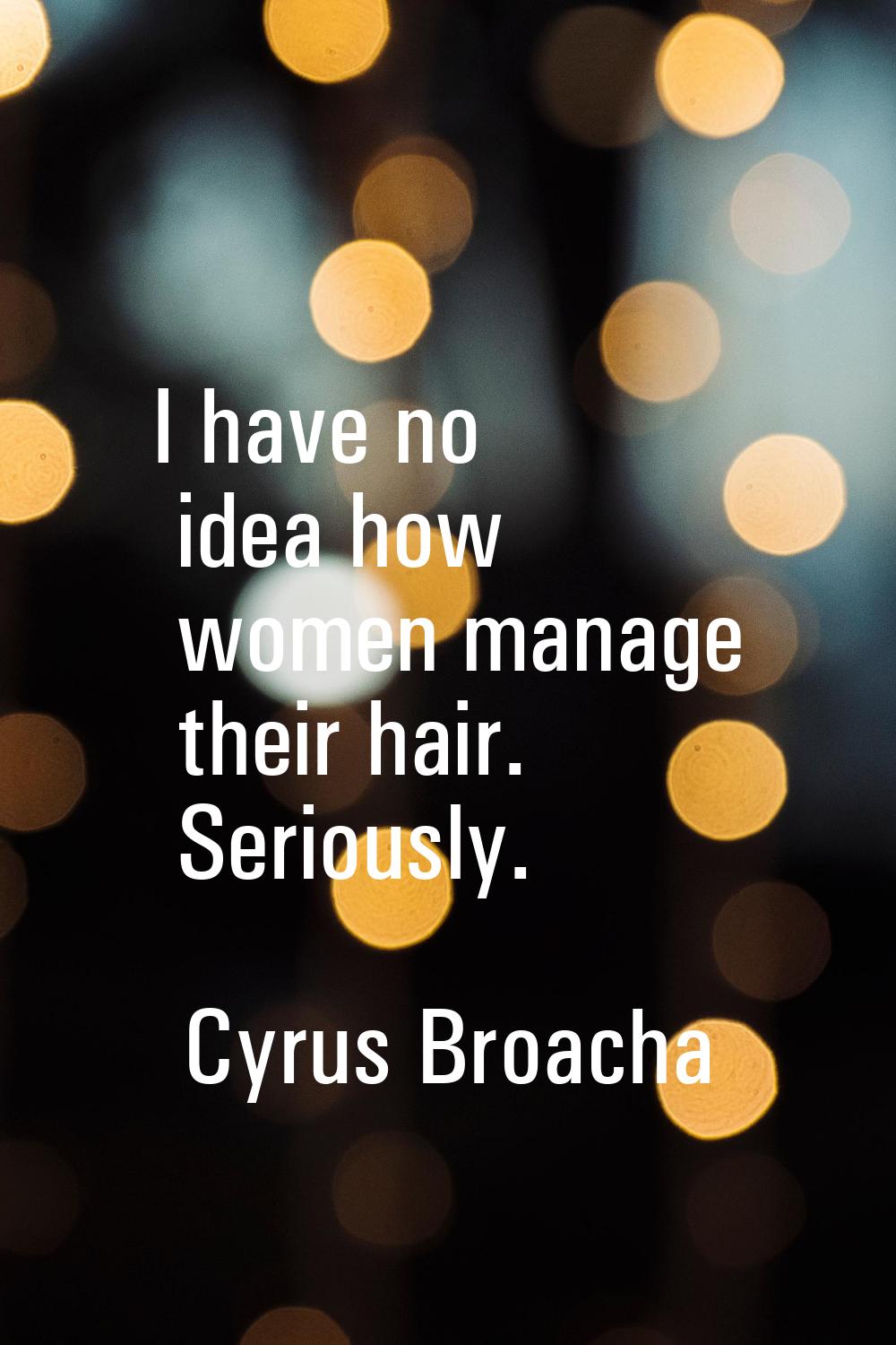 I have no idea how women manage their hair. Seriously.