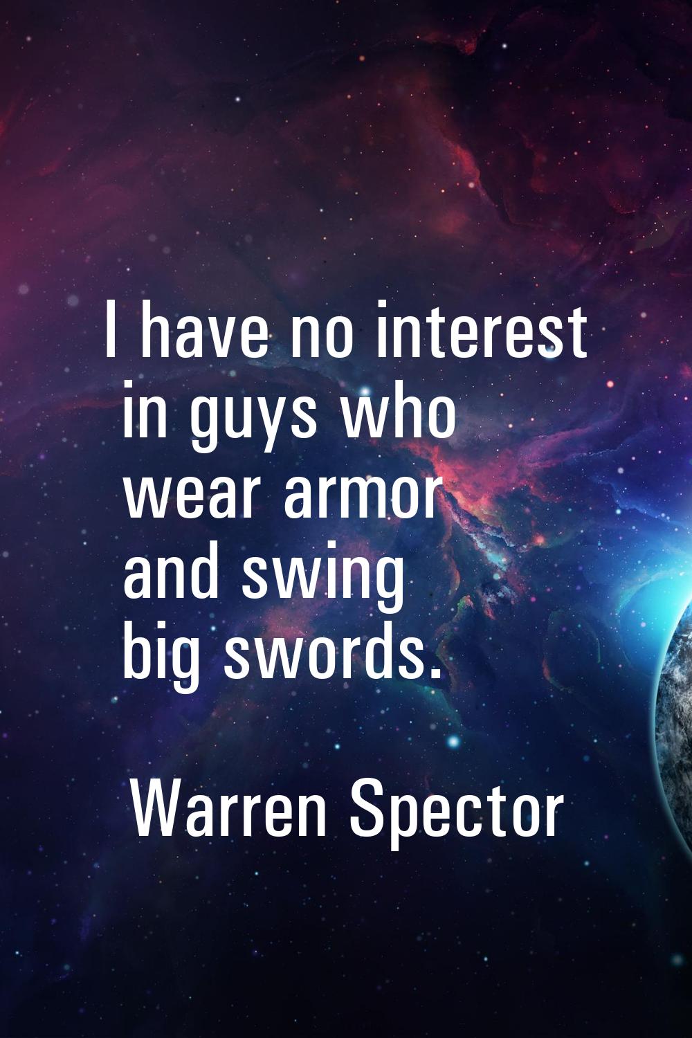 I have no interest in guys who wear armor and swing big swords.