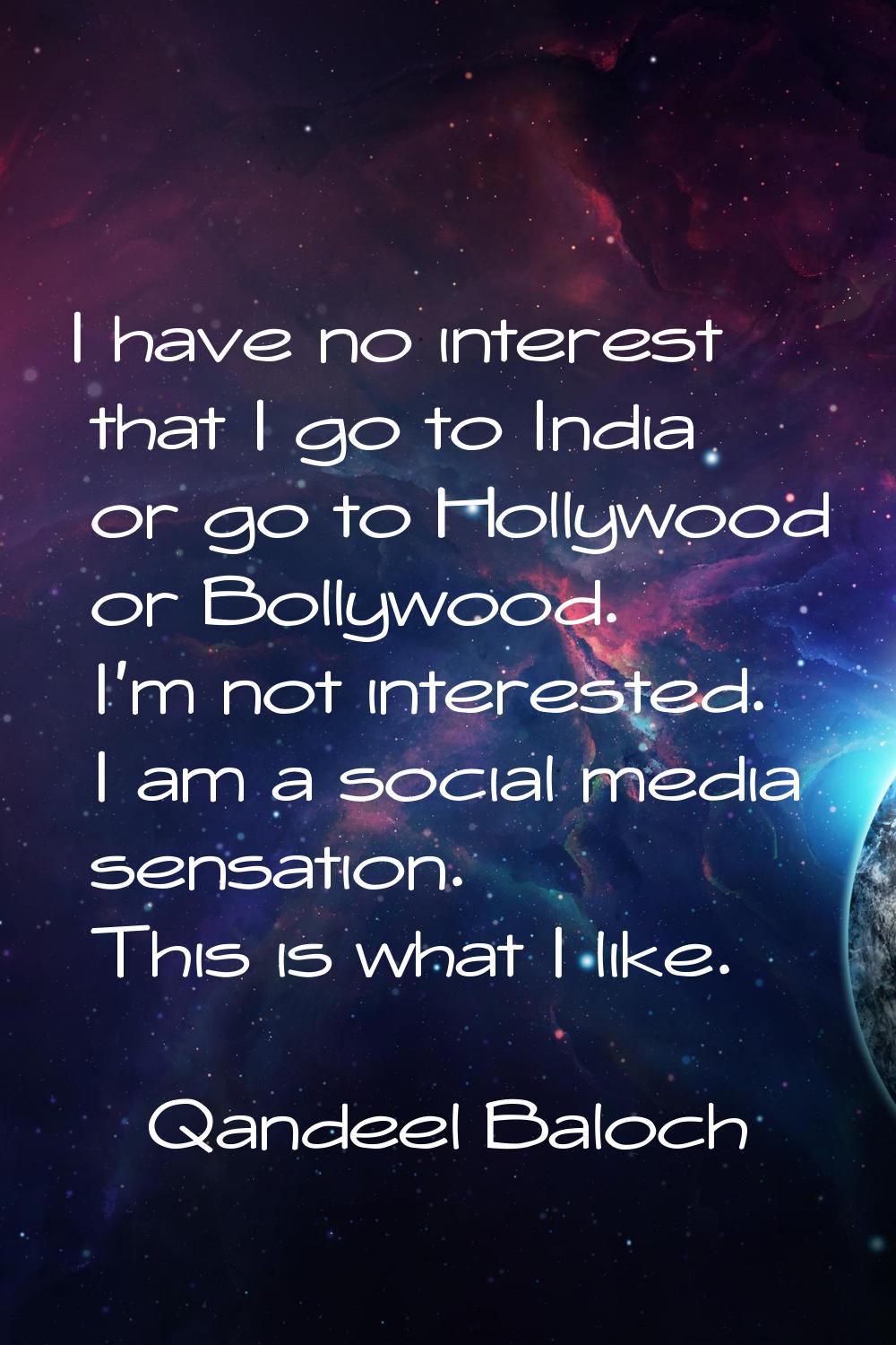 I have no interest that I go to India or go to Hollywood or Bollywood. I'm not interested. I am a s