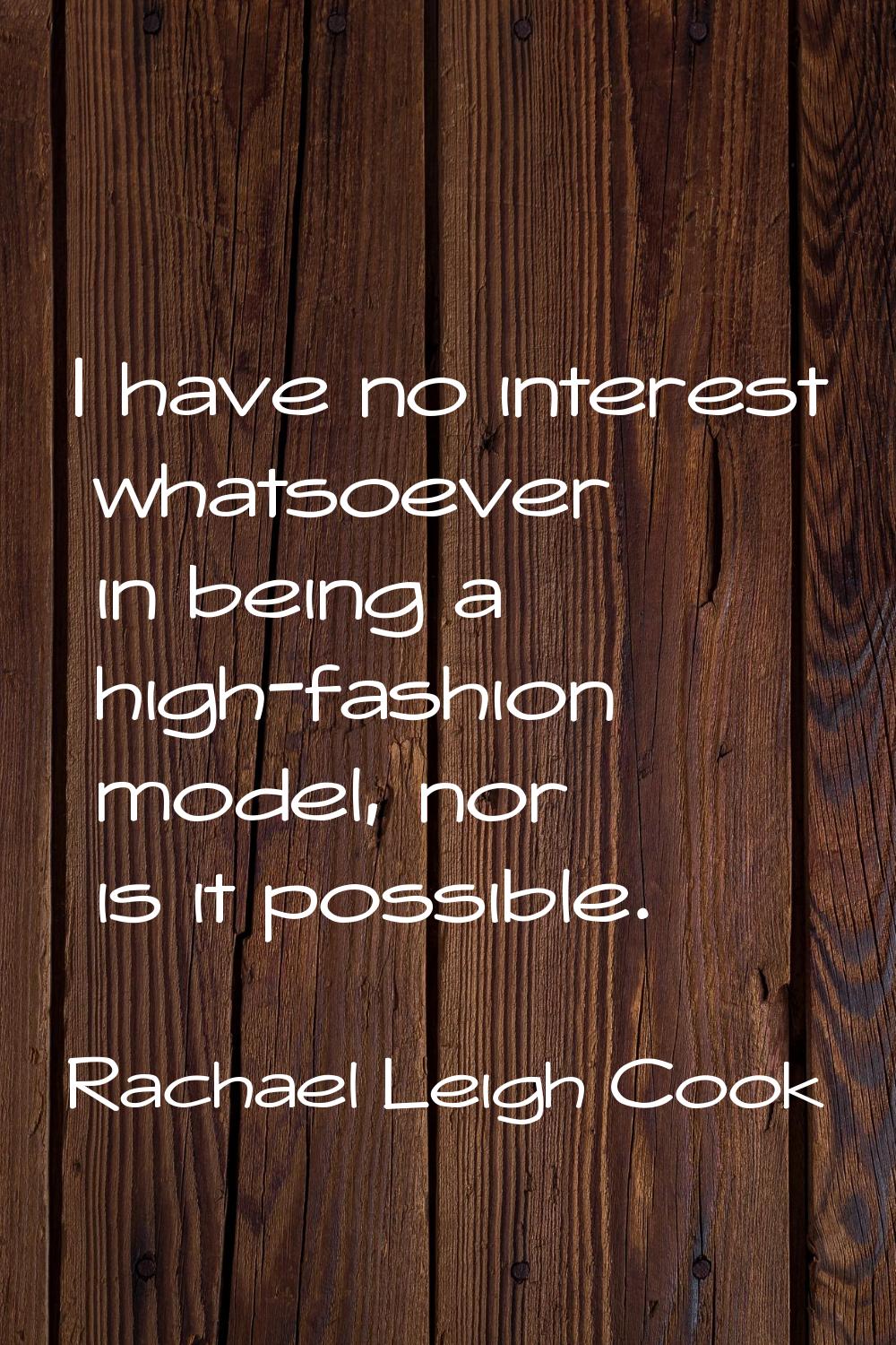 I have no interest whatsoever in being a high-fashion model, nor is it possible.