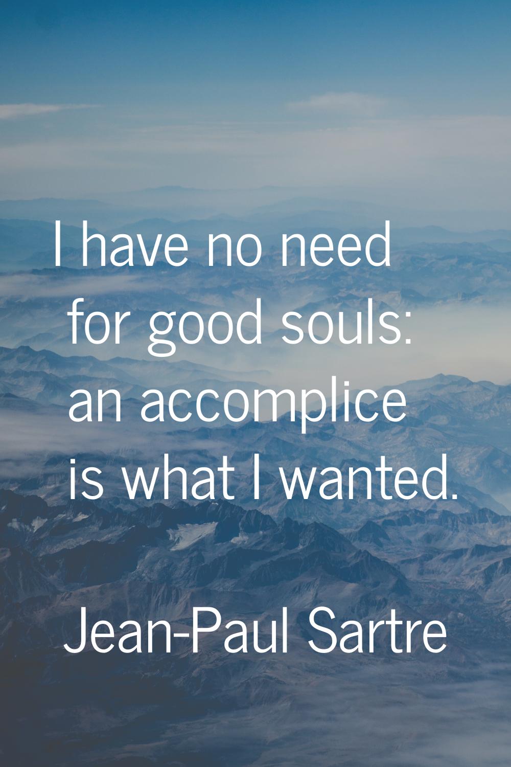 I have no need for good souls: an accomplice is what I wanted.