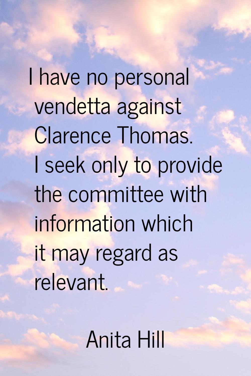 I have no personal vendetta against Clarence Thomas. I seek only to provide the committee with info