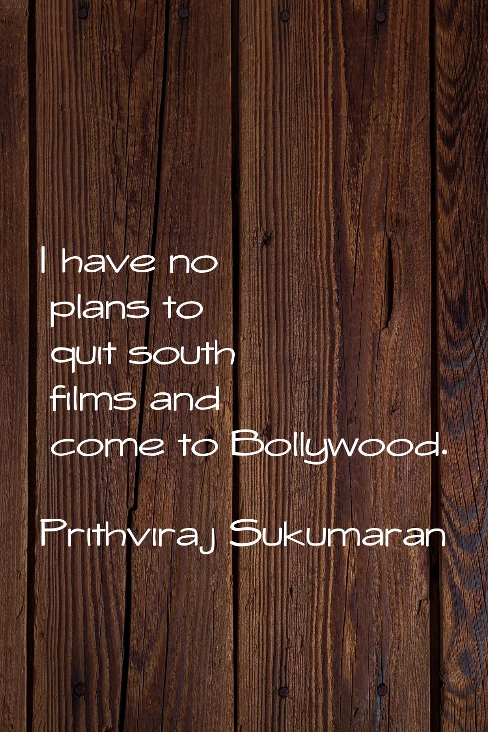 I have no plans to quit south films and come to Bollywood.