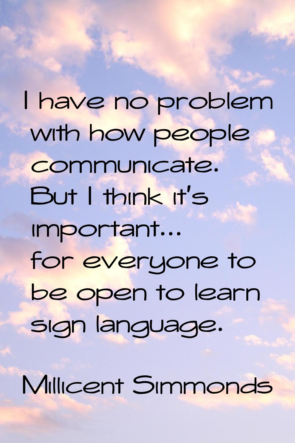I have no problem with how people communicate. But I think it's important... for everyone to be ope