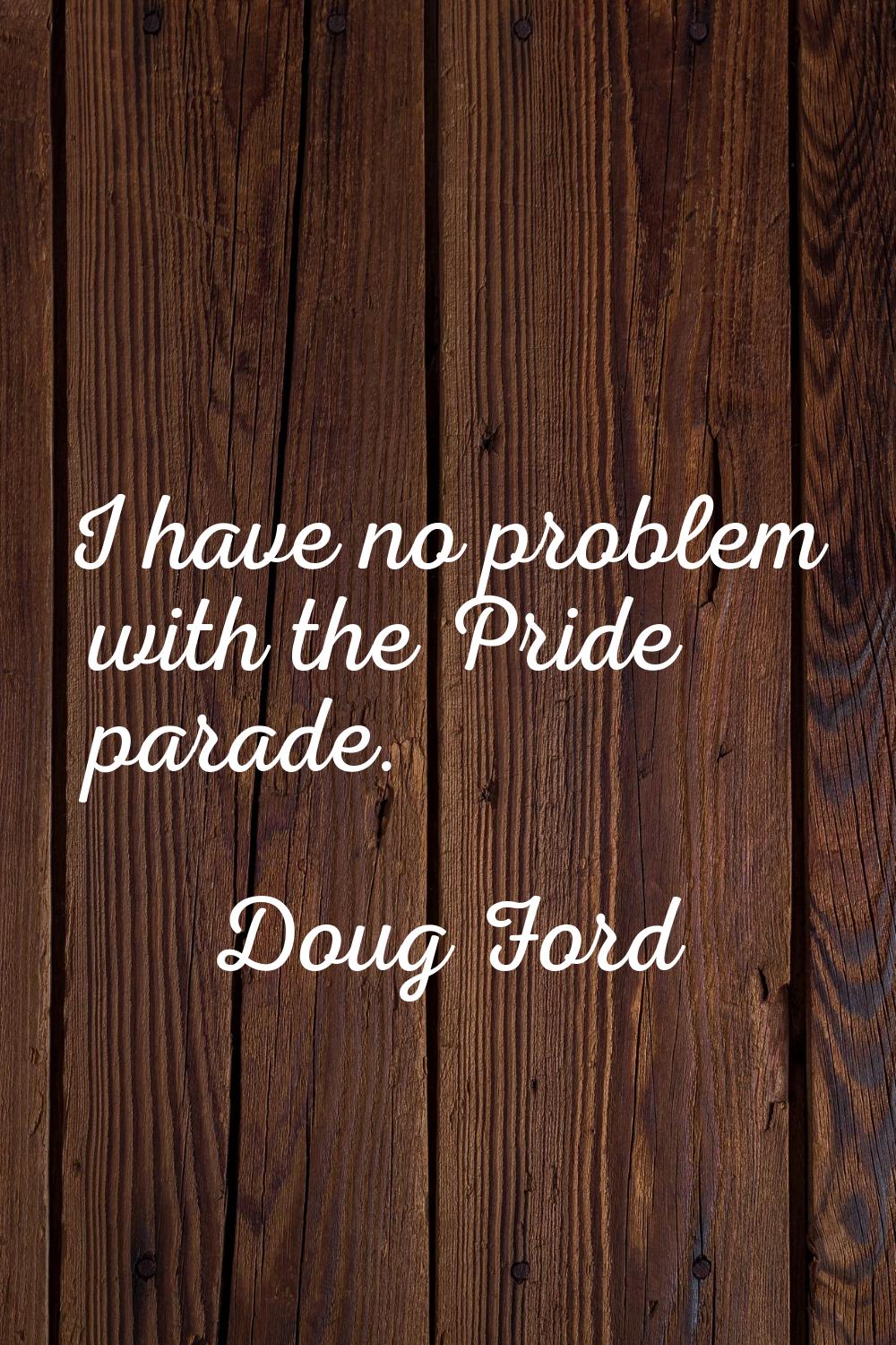 I have no problem with the Pride parade.