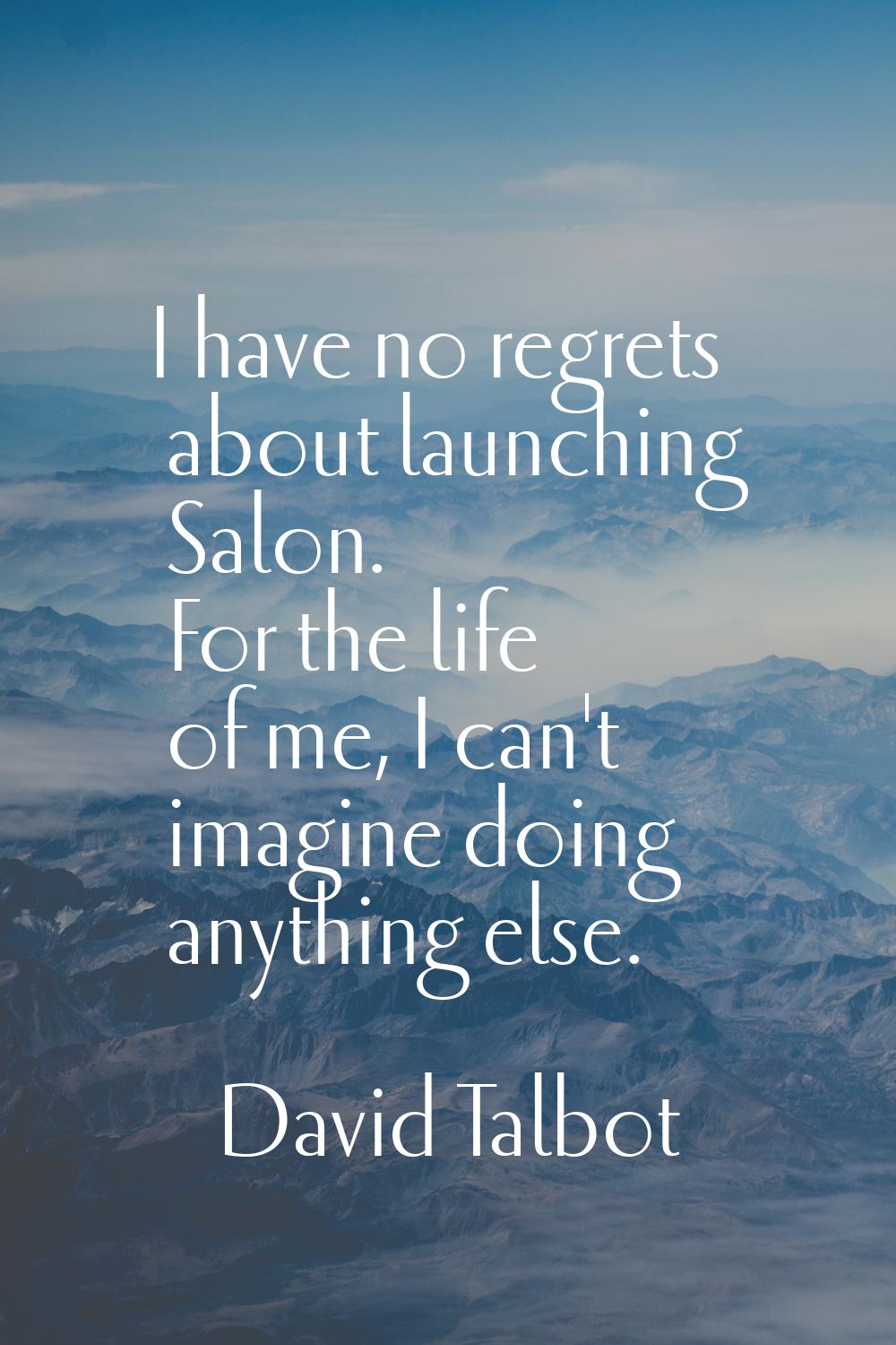 I have no regrets about launching Salon. For the life of me, I can't imagine doing anything else.