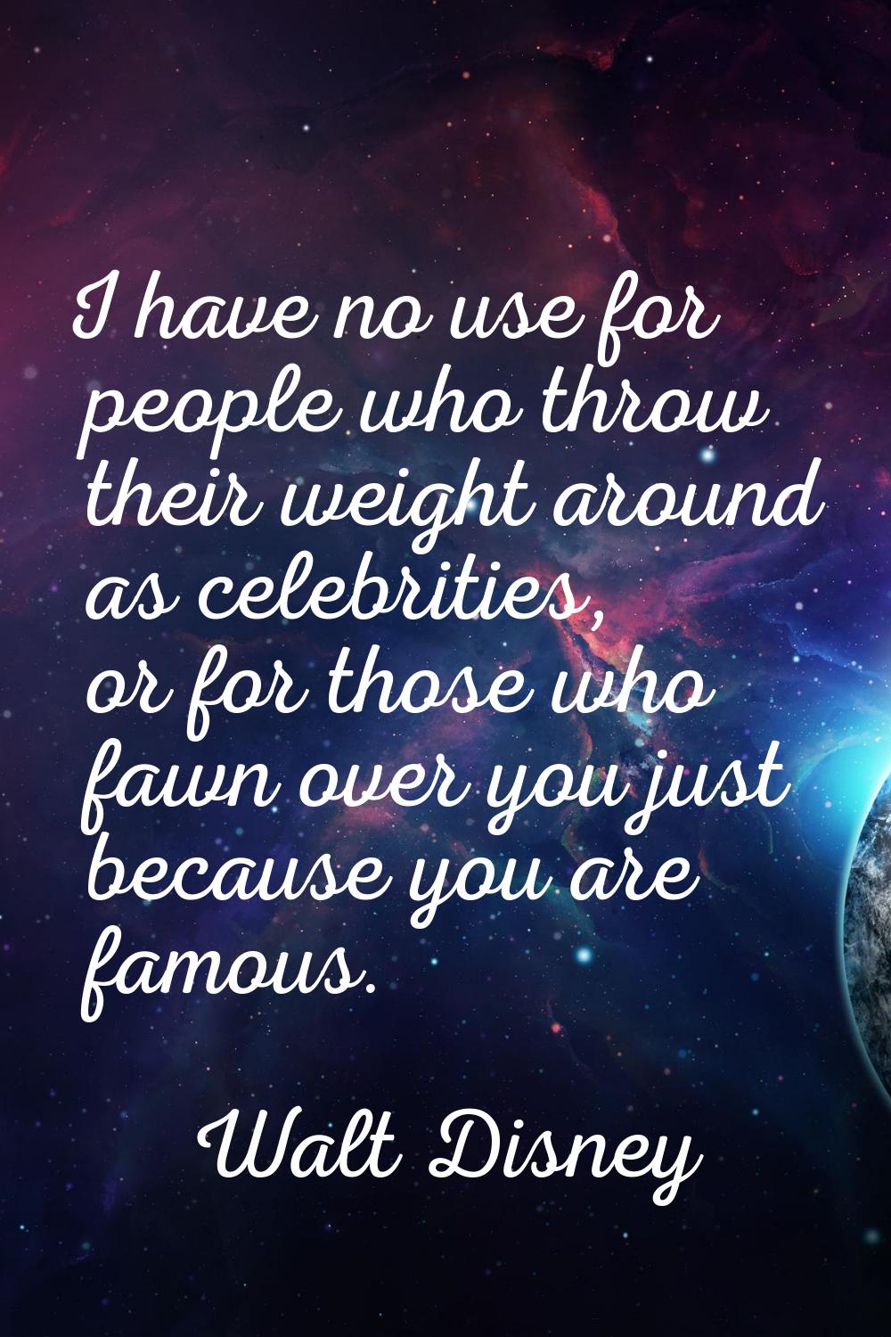 I have no use for people who throw their weight around as celebrities, or for those who fawn over y