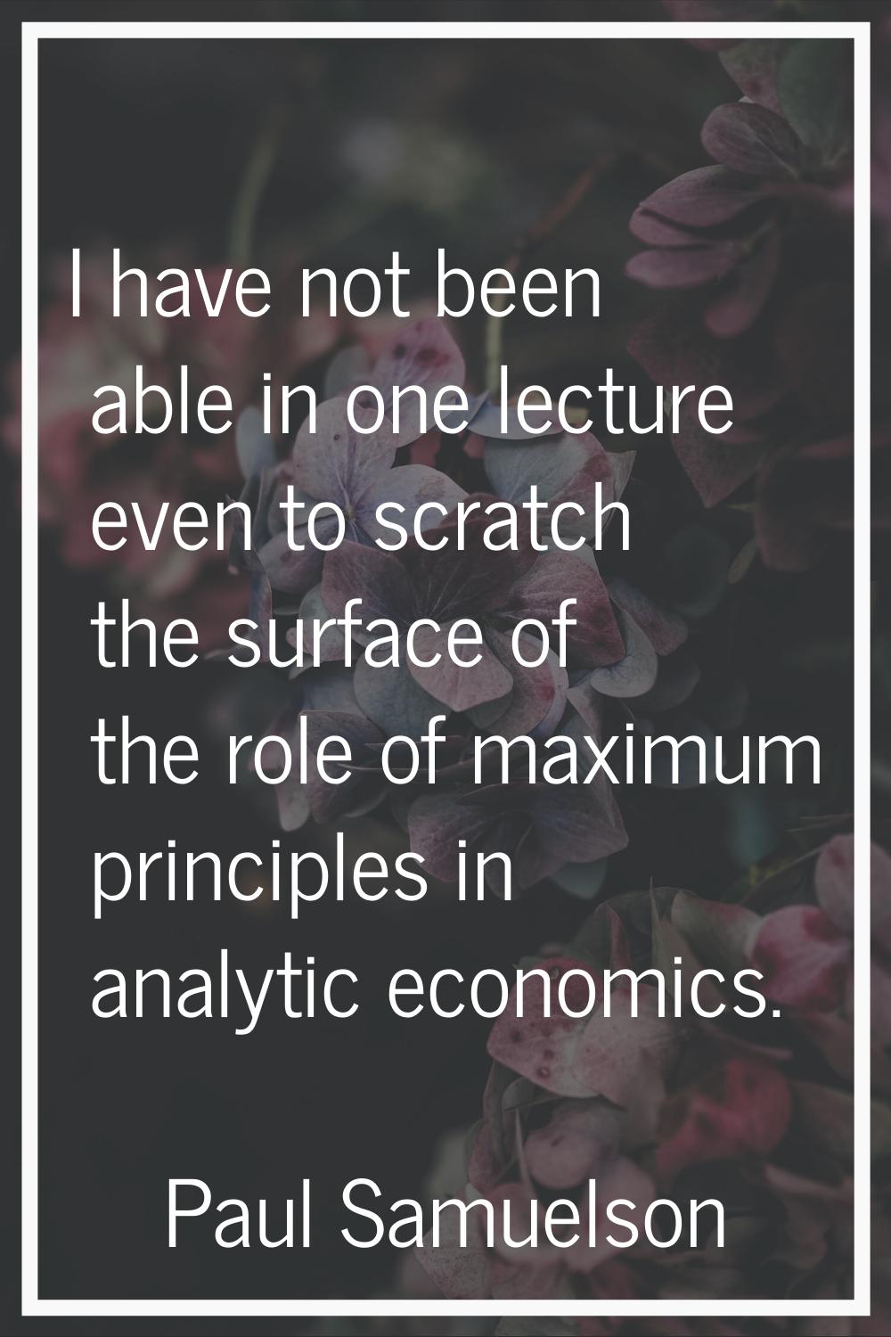 I have not been able in one lecture even to scratch the surface of the role of maximum principles i