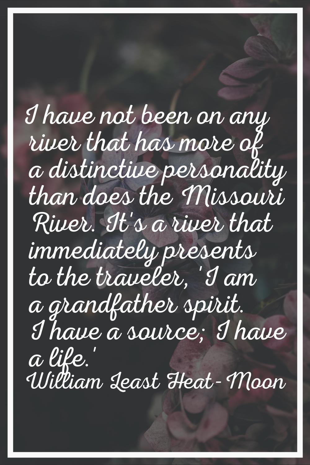 I have not been on any river that has more of a distinctive personality than does the Missouri Rive