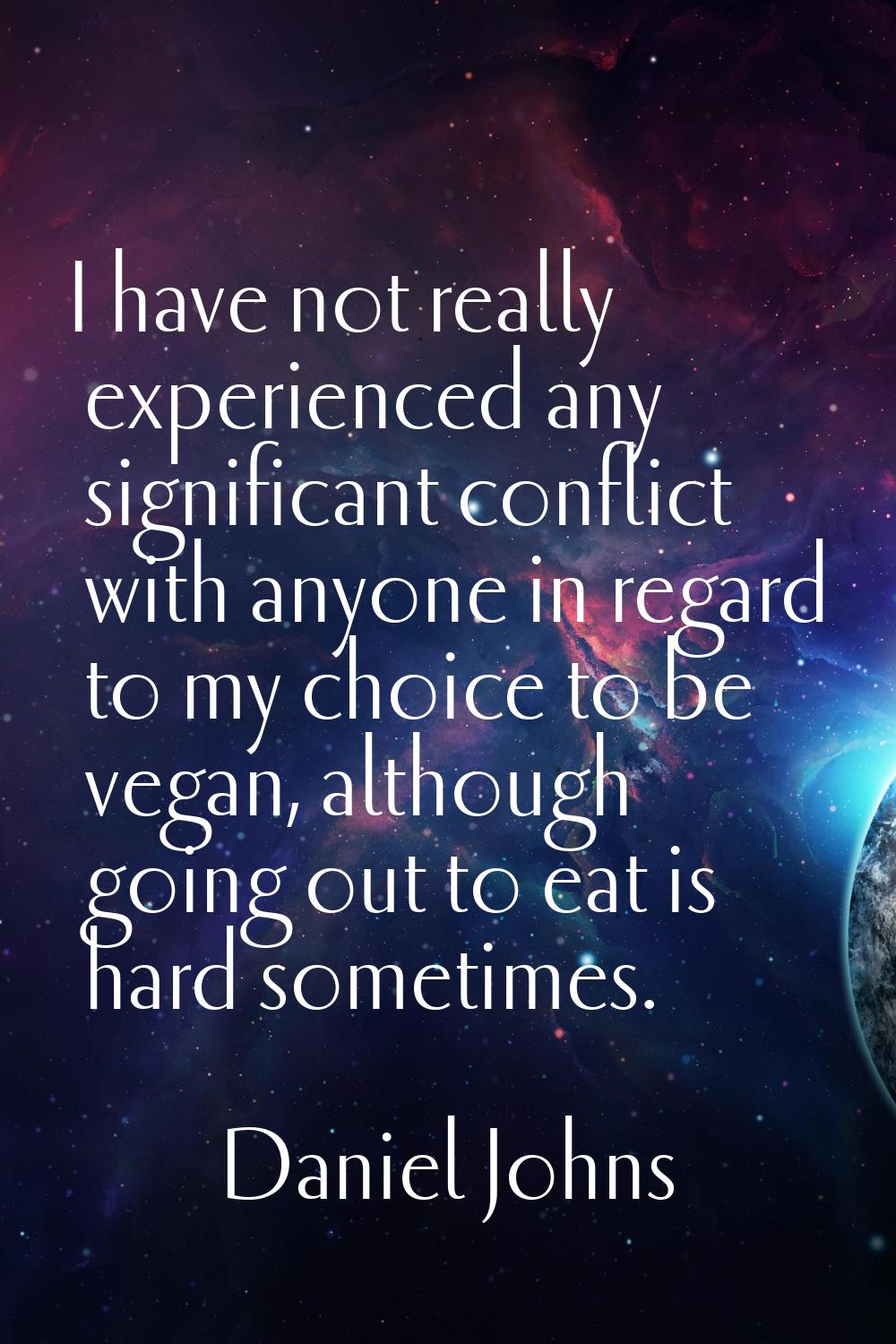 I have not really experienced any significant conflict with anyone in regard to my choice to be veg