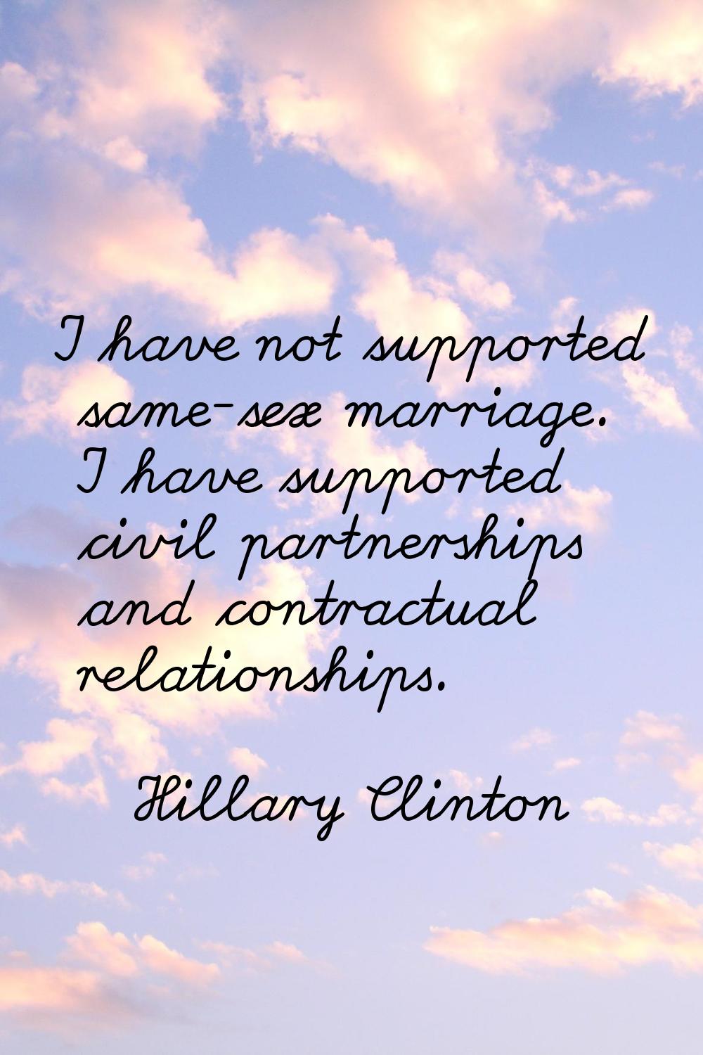 I have not supported same-sex marriage. I have supported civil partnerships and contractual relatio