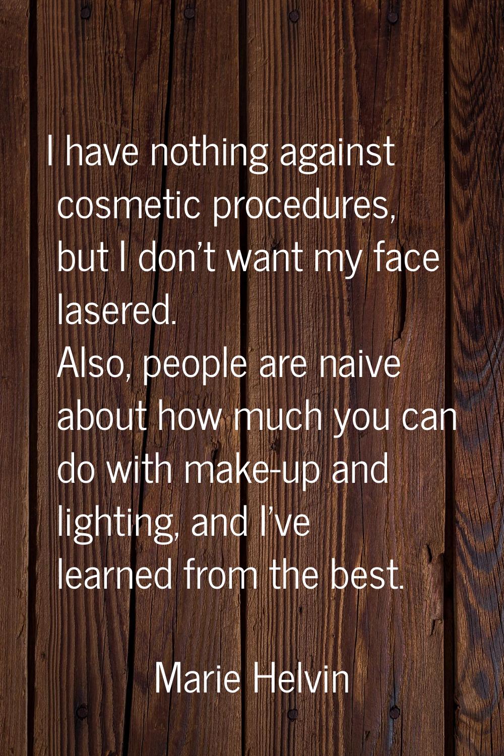 I have nothing against cosmetic procedures, but I don't want my face lasered. Also, people are naiv