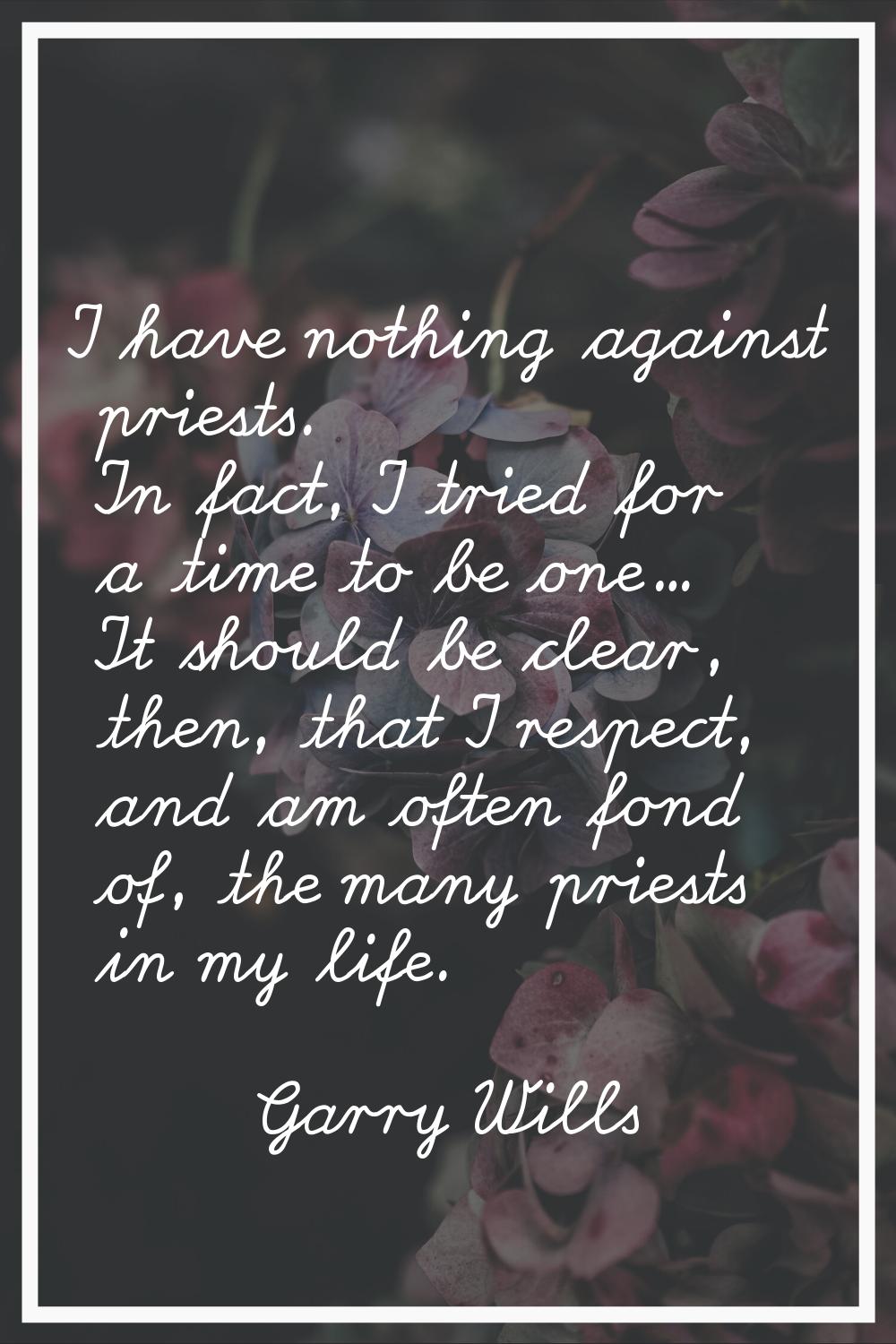 I have nothing against priests. In fact, I tried for a time to be one... It should be clear, then, 