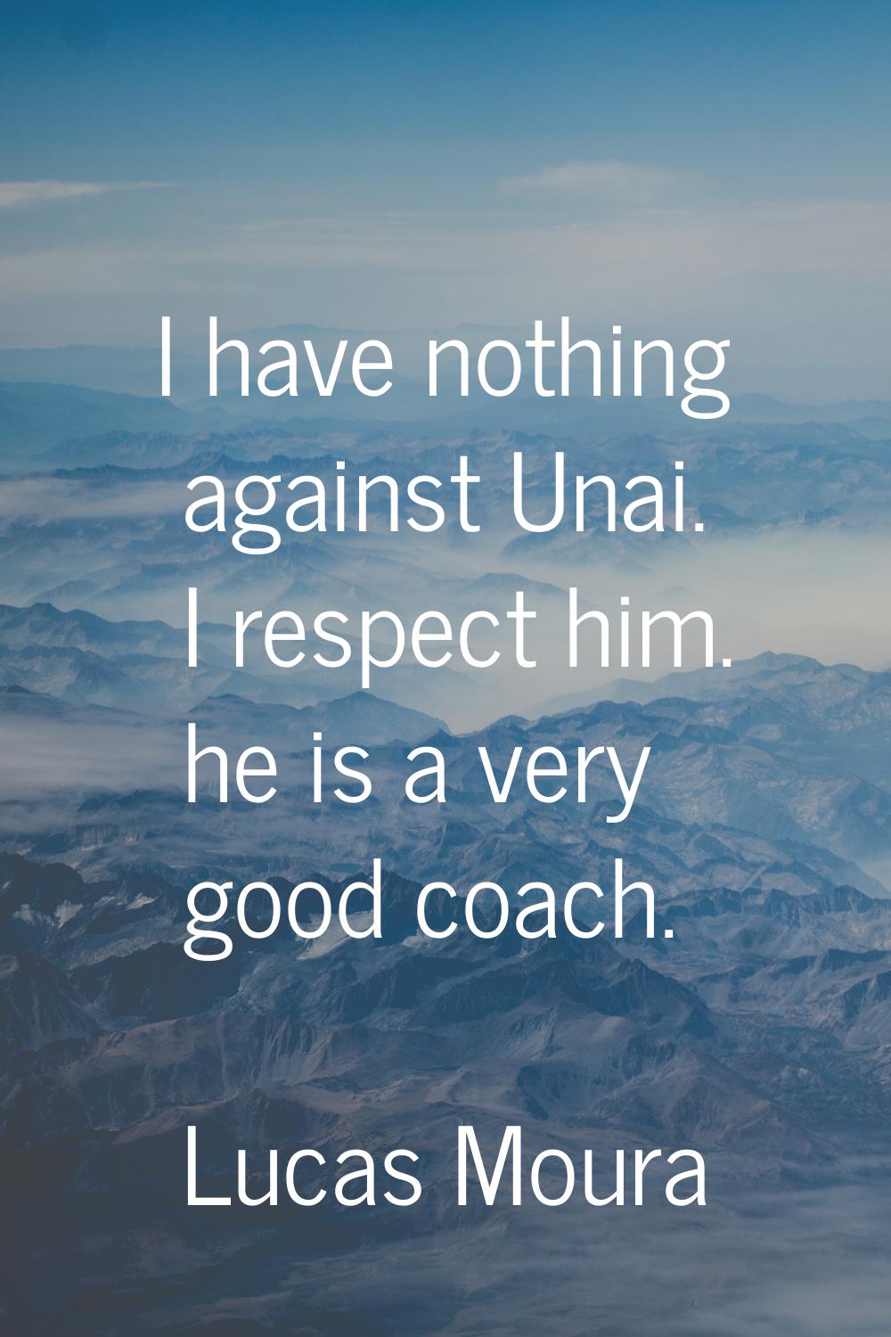 I have nothing against Unai. I respect him. he is a very good coach.