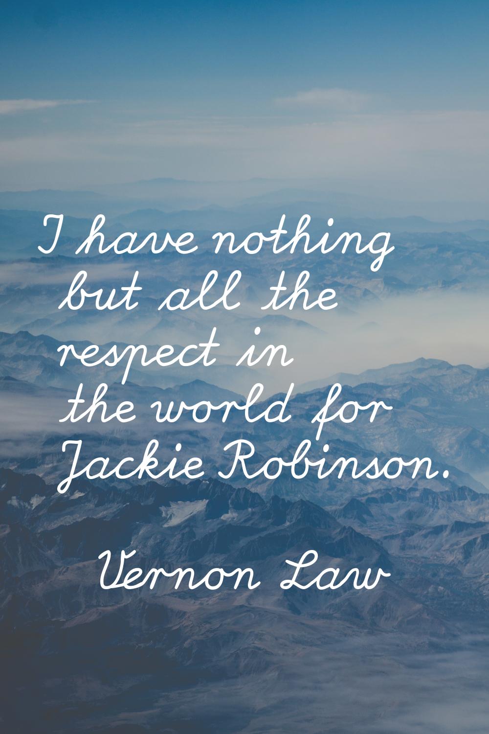 I have nothing but all the respect in the world for Jackie Robinson.
