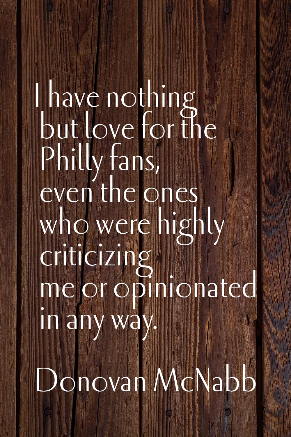 I have nothing but love for the Philly fans, even the ones who were highly criticizing me or opinio
