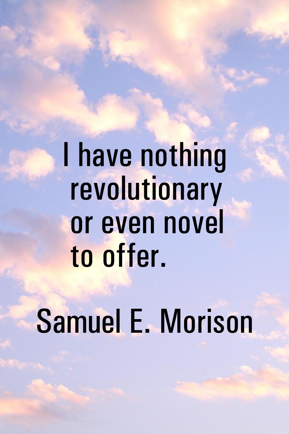 I have nothing revolutionary or even novel to offer.