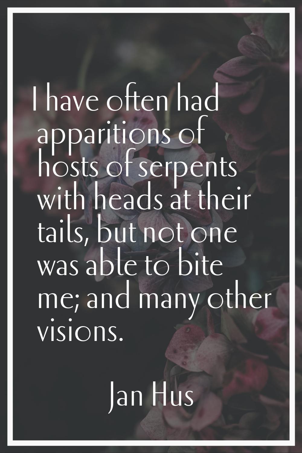 I have often had apparitions of hosts of serpents with heads at their tails, but not one was able t