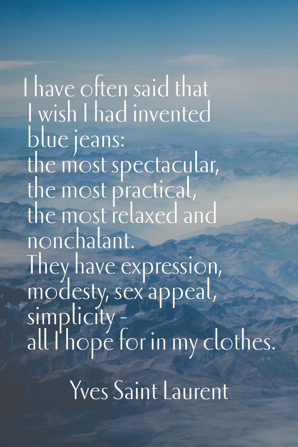 I have often said that I wish I had invented blue jeans: the most spectacular, the most practical, 