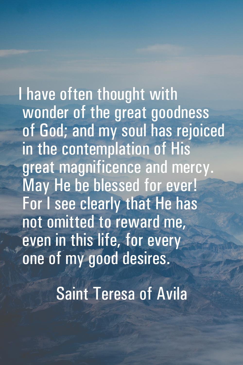 I have often thought with wonder of the great goodness of God; and my soul has rejoiced in the cont