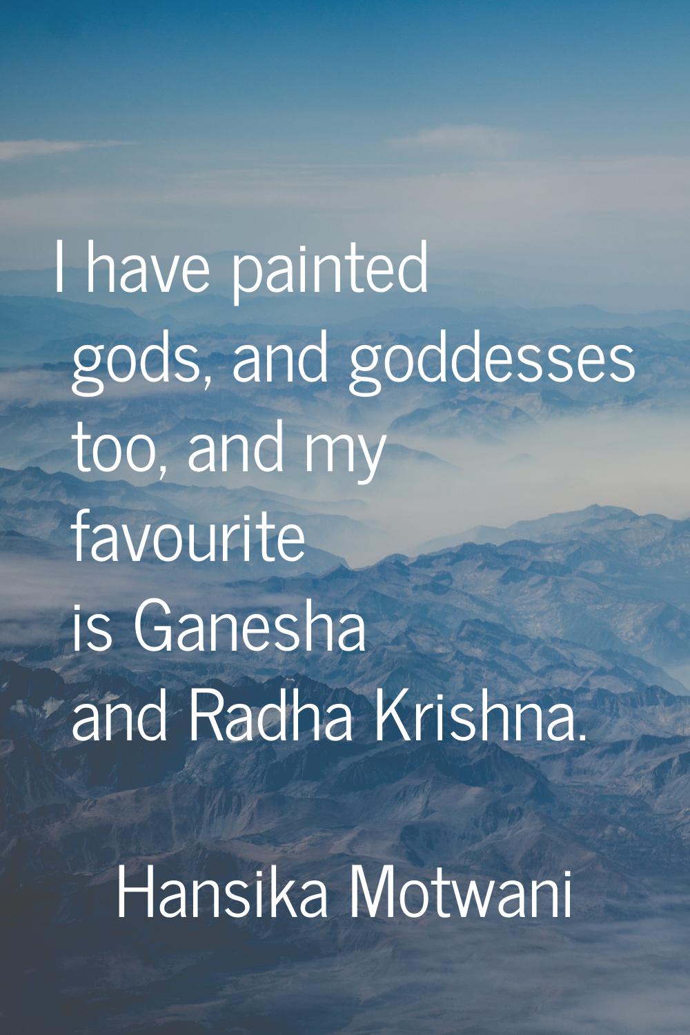 I have painted gods, and goddesses too, and my favourite is Ganesha and Radha Krishna.