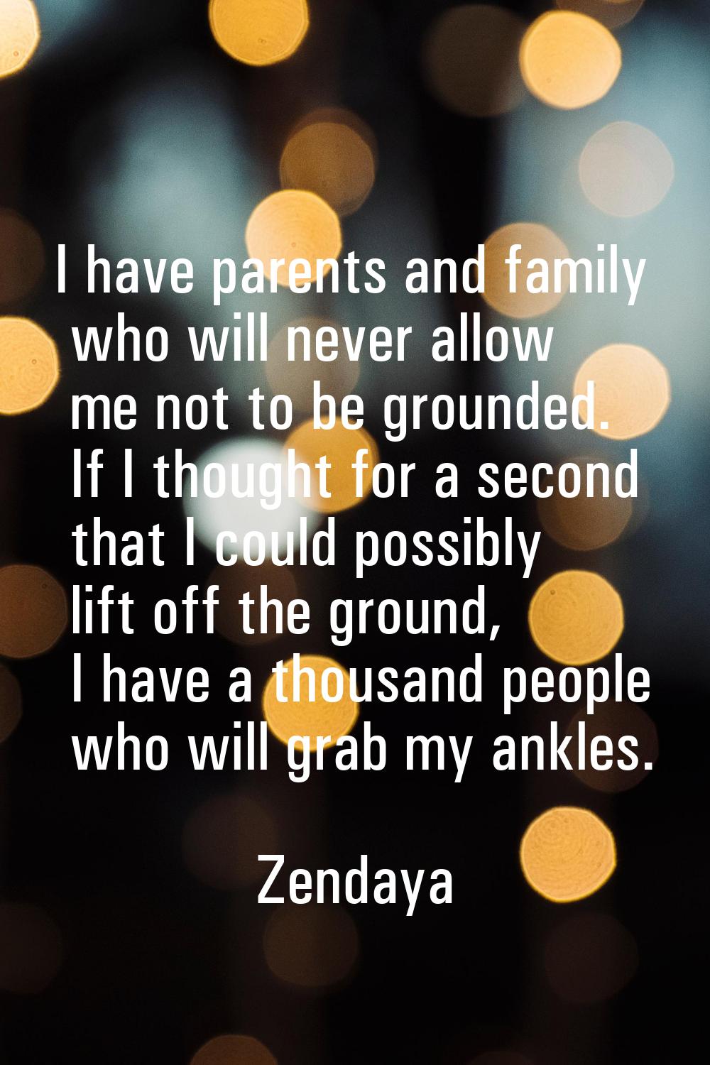 I have parents and family who will never allow me not to be grounded. If I thought for a second tha
