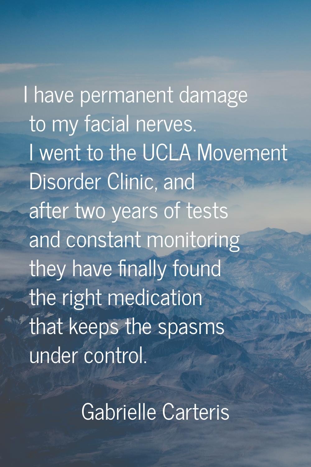 I have permanent damage to my facial nerves. I went to the UCLA Movement Disorder Clinic, and after