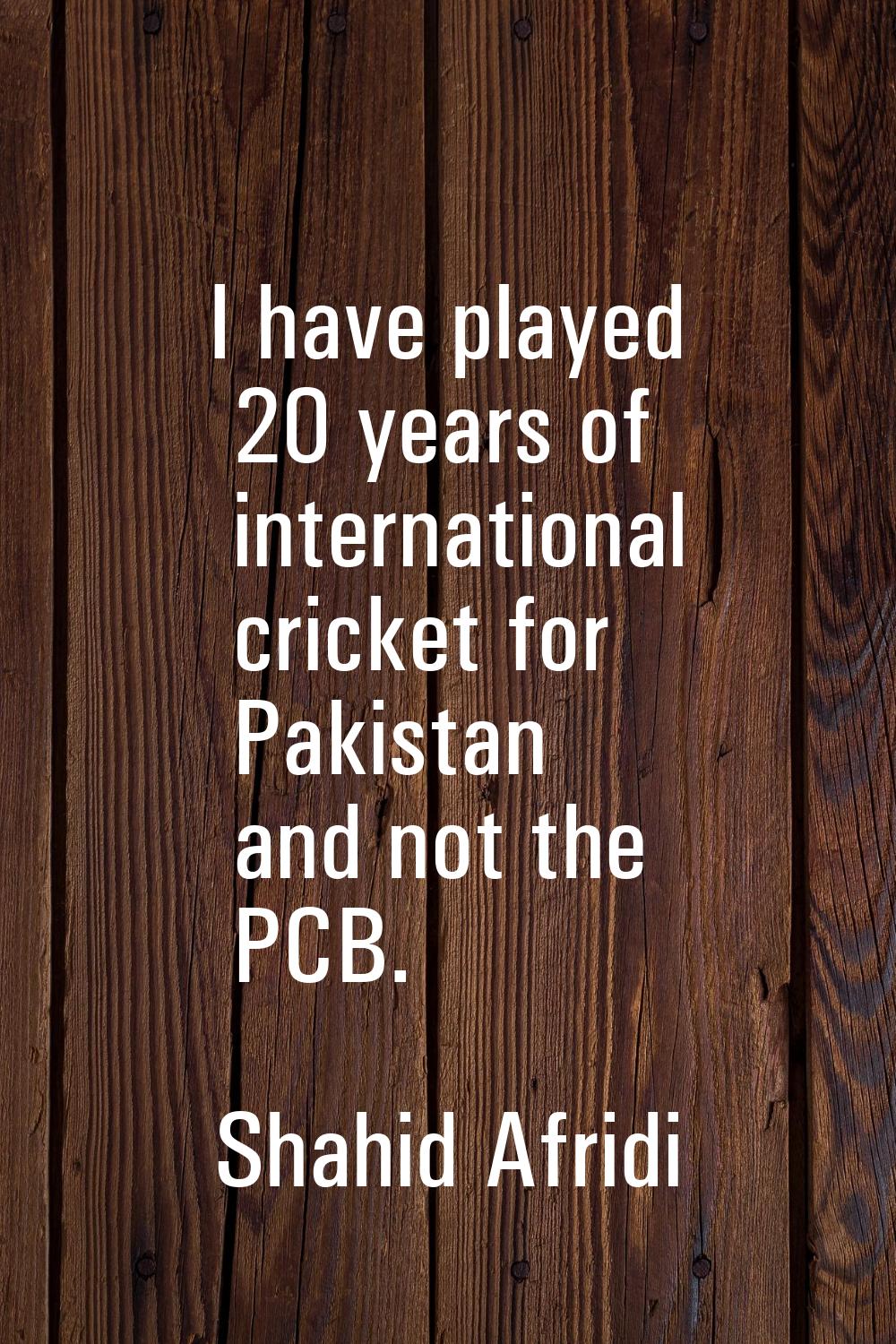 I have played 20 years of international cricket for Pakistan and not the PCB.